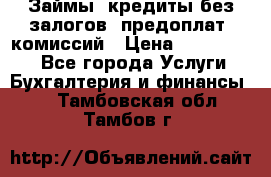 Займы, кредиты без залогов, предоплат, комиссий › Цена ­ 3 000 000 - Все города Услуги » Бухгалтерия и финансы   . Тамбовская обл.,Тамбов г.